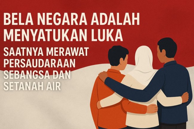 "Bela Negara Adalah Menyatukan Luka: Saatnya Merawat Persaudaraan Sebangsa dan Setanah Air"