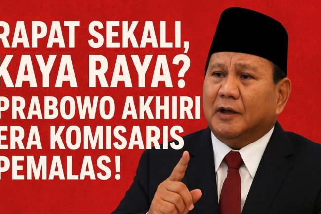 Rapat Sekali, Kaya Raya? Prabowo Akhiri Era Komisaris Pemalas!